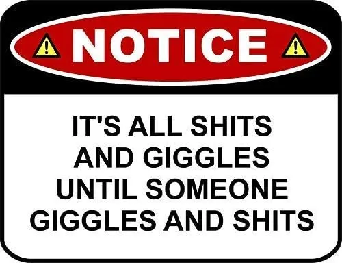 BGOJM Notice It's All Shits and Giggles Until Someone Giggles and Shits 8" X 12" inch Aluminum Metal Sign
BGOJM Notice It's All Shits and Giggles Until Someone Giggles and Shits 8" X 12" inch Aluminum Metal Sign