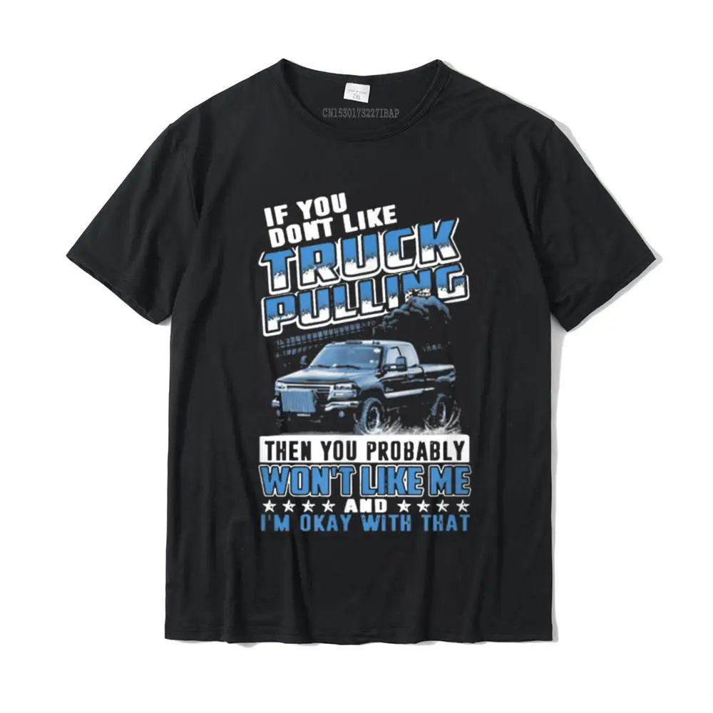 

If You Don't Like Truck Pulling You Probably Won't Like Me T-Shirt Hip Hop Men T Shirt Summer Tees Cotton Normal