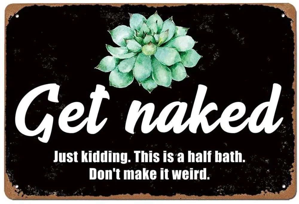 Get Naked Just Kidding This Is A Half Bath Don't Make It Weird Bathroom Toilet Wall Decoration Metal Tin Sign 8x12 Inches 
Get Naked Just Kidding This Is A Half Bath Don't Make It Weird Bathroom Toilet Wall Decoration Metal Tin Sign 8x12 Inches