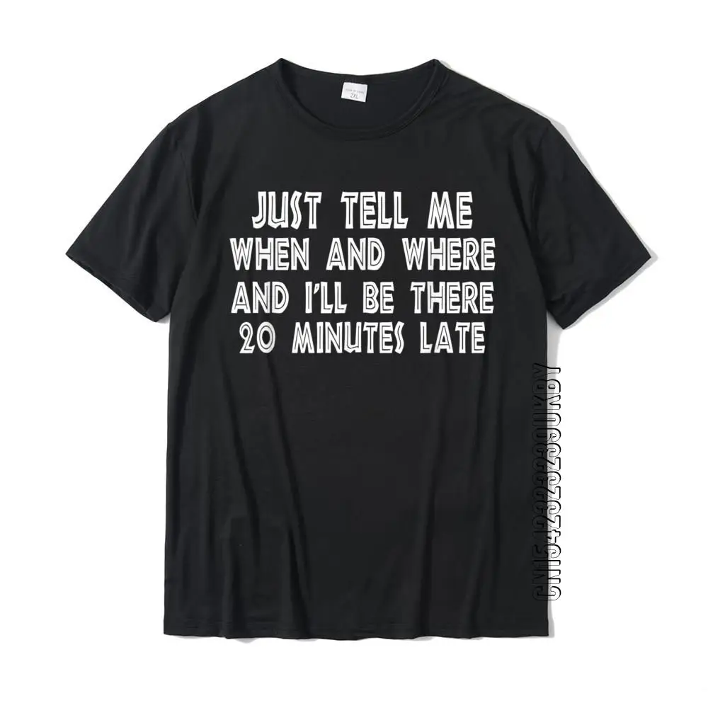 

Just Tell Me When Where I'll Be There 20 Minutes Late T-Shirt T Shirts Prevailing Design Cotton Man T Shirt Design
