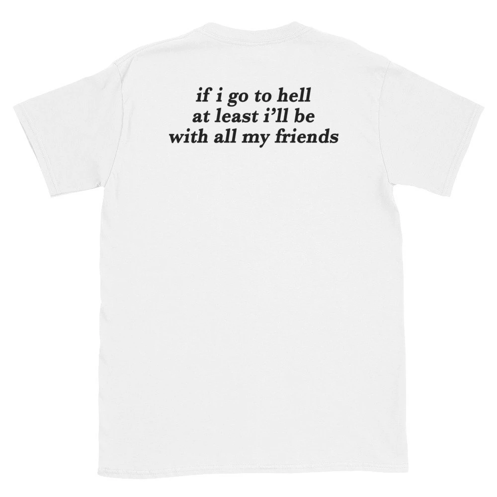 If I Go To Hell at least i will be with all my friends T-Shirt funny slogan women fashion grunge tumblr aesthetic tee top-K006
If I Go To Hell at least i will be with all my friends T-Shirt funny slogan women fashion grunge tumblr aesthetic tee top-K006