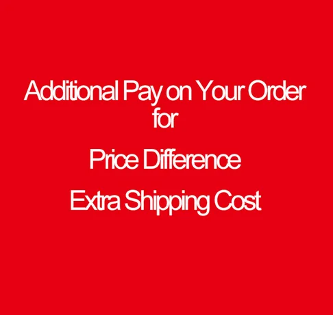 Additional Pay on Your Order for Price Difference Extra Shipping Cost and Other Causes
Additional Pay on Your Order for Price Difference Extra Shipping Cost and Other Causes