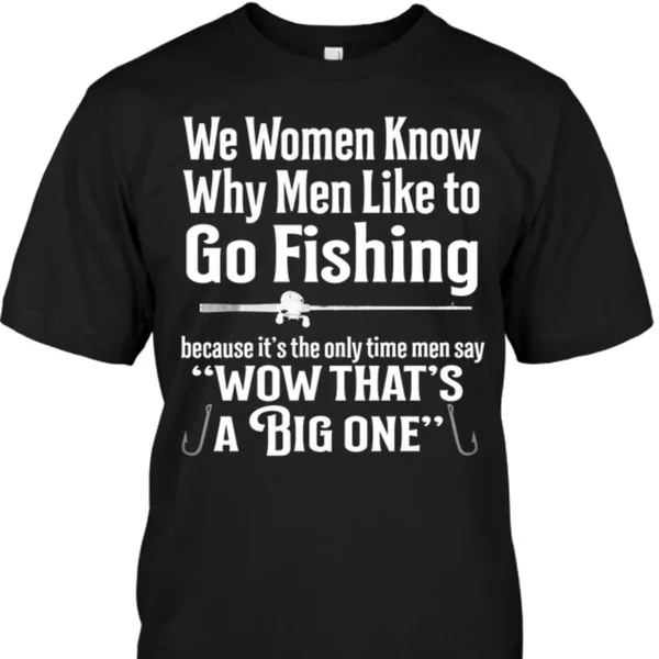 We Women Know Why Men Like To Go Fishing Because It's The Only Time Men Say Wow That's A Big One Unisex T-Shirt size S-5XL
We Women Know Why Men Like To Go Fishing Because It's The Only Time Men Say Wow That's A Big One Unisex T-Shirt size S-5XL