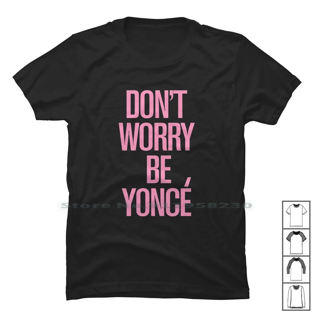 

Don't Worry Be Yonce T Shirt 100% Cotton Halloween Training Marathon Popular Holiday Escape League Humor Chill Swag King Meme