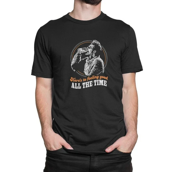 Here's To Feeling Good All The Time Men's T-Shirt S to 3XL 
Here's To Feeling Good All The Time Men's T-Shirt S to 3XL