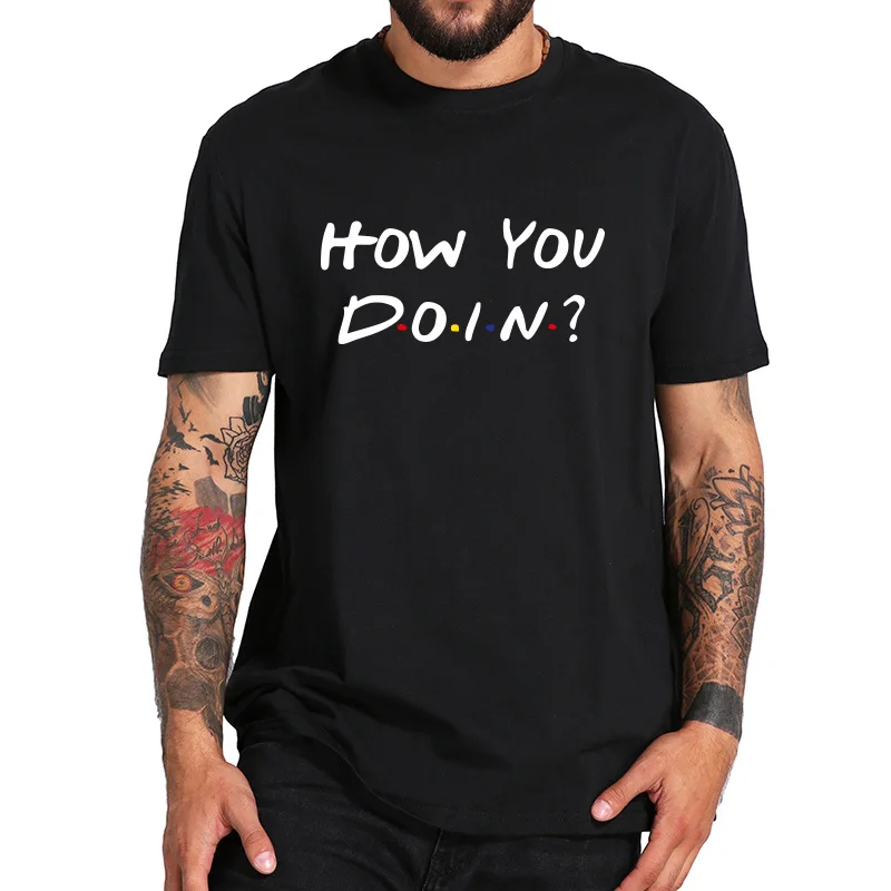 

Men's T Shirt Friends How You Doin How Are You Doing Tshirt women TV Show Fitness Basic Camisetas summer t-shirts male unisex