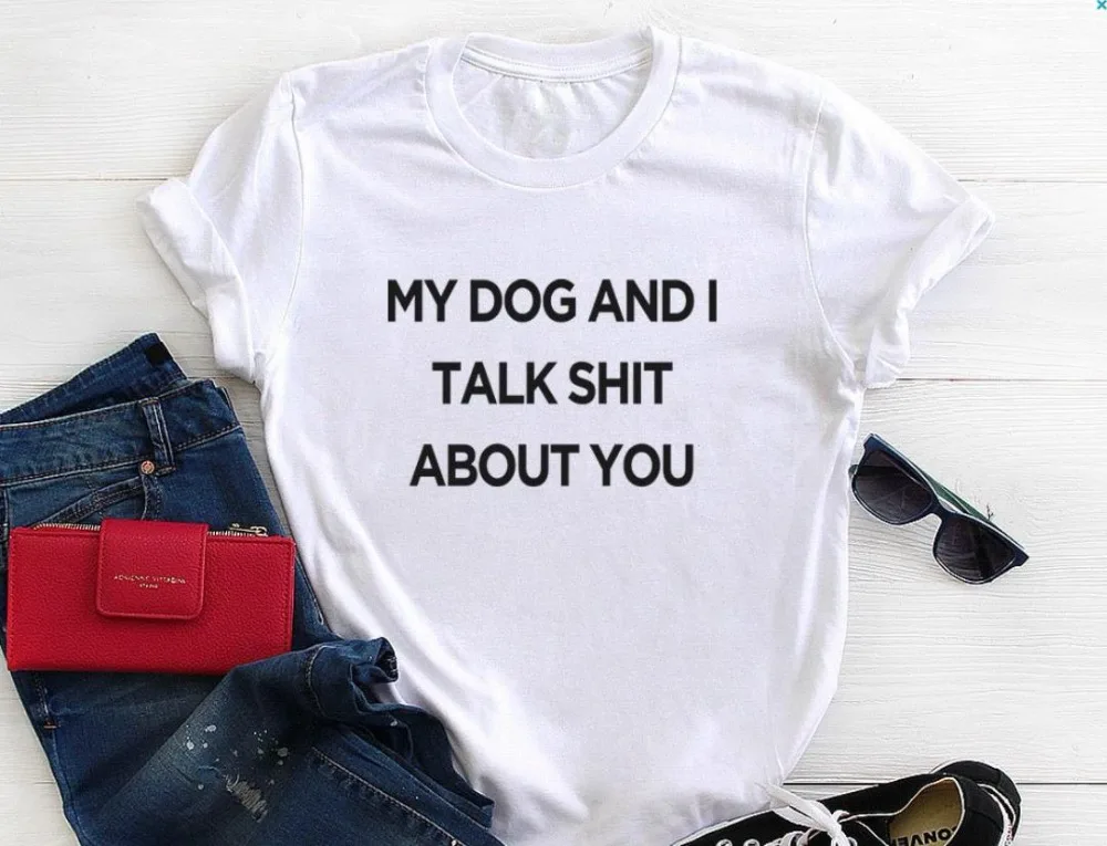 

My Dog And I Talk Shit About You Print Women T shirt Cotton Casual Funny Shirt For Lady Top Tee Tumblr Hipster Drop Ship NEW-50