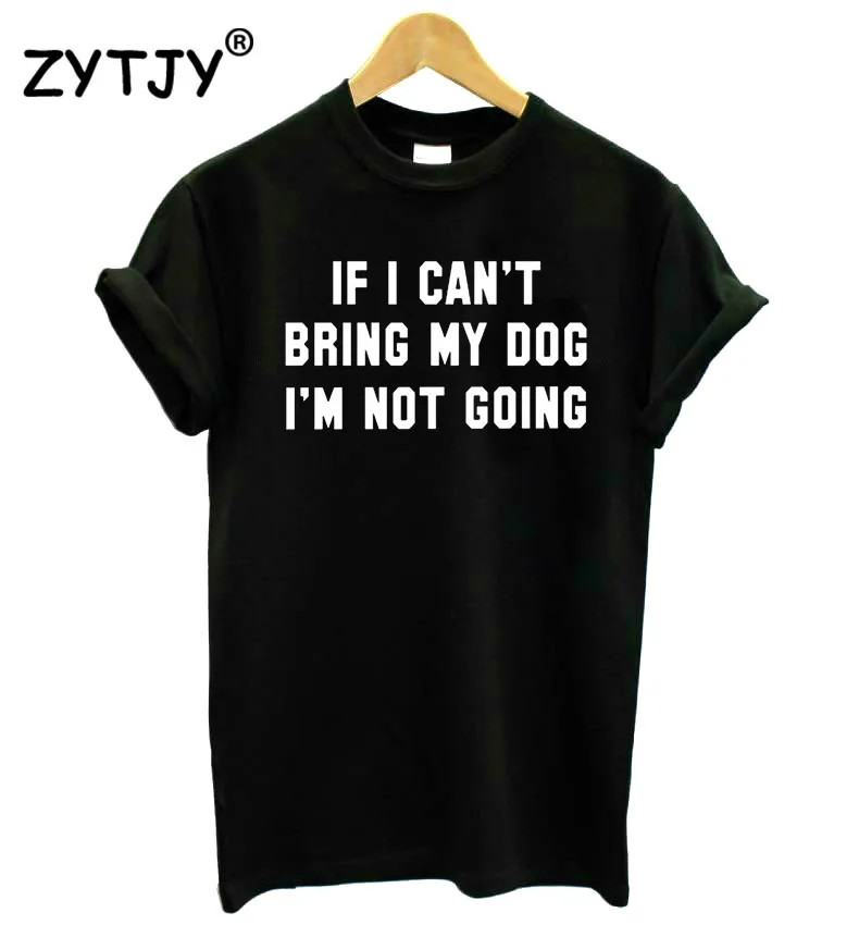 

if i can't bring my dog i'm not going Print Women t shirt Cotton Casual Funny tshirts For Girl Top Tee Hipster Drop Ship H-102