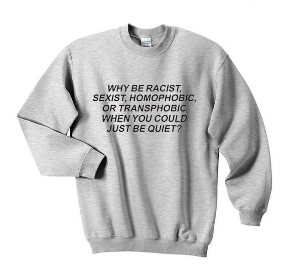 Tumblr Cotton Why Be Racist Sexist Homophobic Transphobic When You Can Just Be Quiet Sweatshirt Casual Crewneck Style Hooded Top
Tumblr Cotton Why Be Racist Sexist Homophobic Transphobic When You Can Just Be Quiet Sweatshirt Casual Crewneck Style Hooded Top