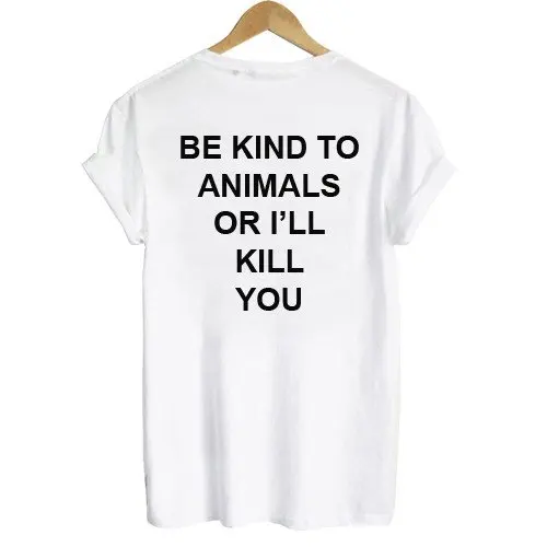 BE KIND TO ANIMALS OR I'LL KILL YOU BACK Print Women tshirt Cotton Casual Funny t shirt For Lady Top Tee Hipster Drop Ship Z-576
BE KIND TO ANIMALS OR I'LL KILL YOU BACK Print Women tshirt Cotton Casual Funny t shirt For Lady Top Tee Hipster Drop Ship Z-576