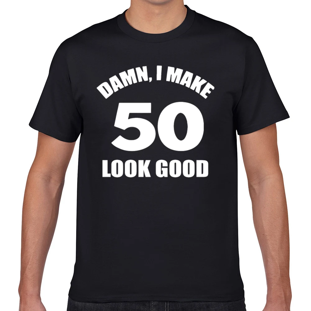 Tops T Shirt Men funny 50th birthday damn i make 50 look good Fit Inscriptions Geek Cotton Male Tshirt fa002 
Tops T Shirt Men funny 50th birthday damn i make 50 look good Fit Inscriptions Geek Cotton Male Tshirt fa002