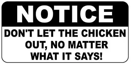 

Crysss Notice Don't Let The Chicken Out No Matter What It Says 12 X 8 Inches Metal Sign