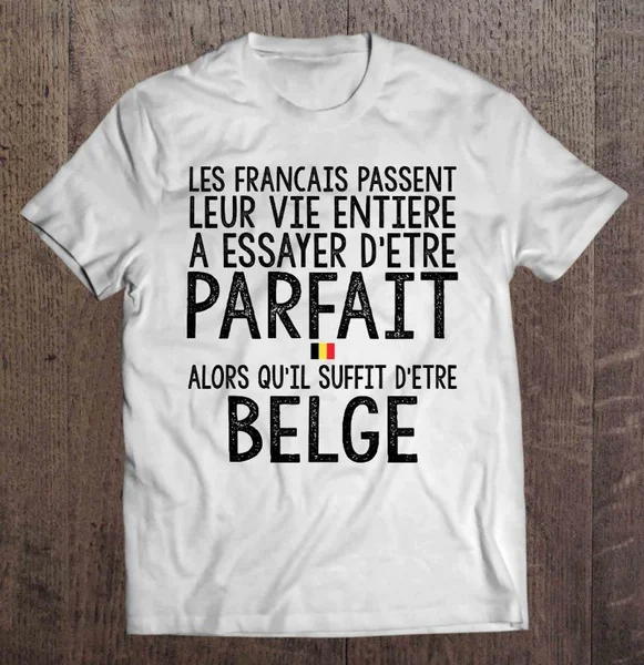 Les Francais Passent Leur Vie Entiere A Essayer D'etre Parfait Alors Qu'il Suffit D'etre Belge - T-shirts
Les Francais Passent Leur Vie Entiere A Essayer D'etre Parfait Alors Qu'il Suffit D'etre Belge - T-shirts