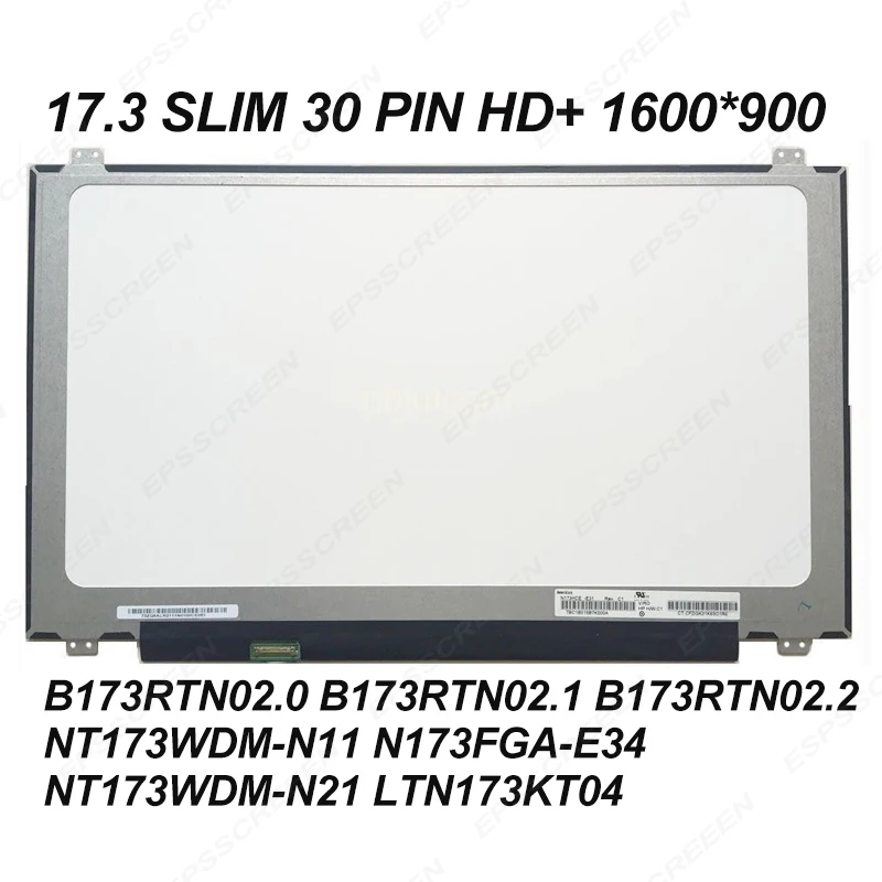 17.3 ultraslim 30PIN laptop screen HD+ PANEL B173RTN02.0 B173RTN02.1/02.2 NT173WDM-N11/N21 N173FGA-E34 LTN173KT04 DISPLAY
17.3 ultraslim 30PIN laptop screen HD+ PANEL B173RTN02.0 B173RTN02.1/02.2 NT173WDM-N11/N21 N173FGA-E34 LTN173KT04 DISPLAY