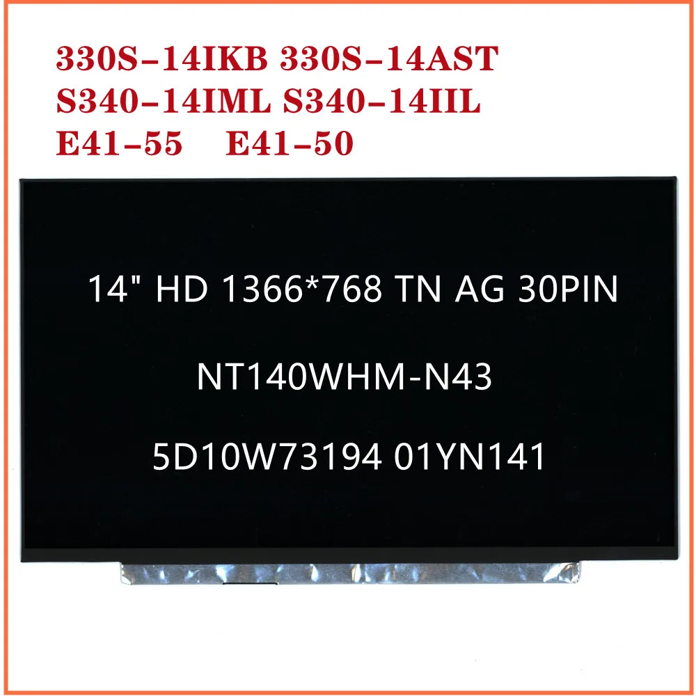 For ideapad 330S-14IKB 330S-14AST S340-14IML S340-14IIL E41-55 E41-50 Laptop 14" HD LCD Screen NT140WHM-N43 5D10W73194 01YN141
For ideapad 330S-14IKB 330S-14AST S340-14IML S340-14IIL E41-55 E41-50 Laptop 14" HD LCD Screen NT140WHM-N43 5D10W73194 01YN141