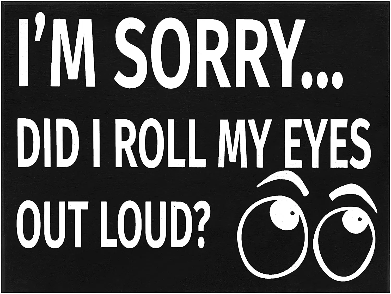 JennyGems Funny Wood Sign - I'm Sorry Did I Roll My Eyes Out Loud - Funny Wooden Sign - Shelf Knick Knacks
JennyGems Funny Wood Sign - I'm Sorry Did I Roll My Eyes Out Loud - Funny Wooden Sign - Shelf Knick Knacks