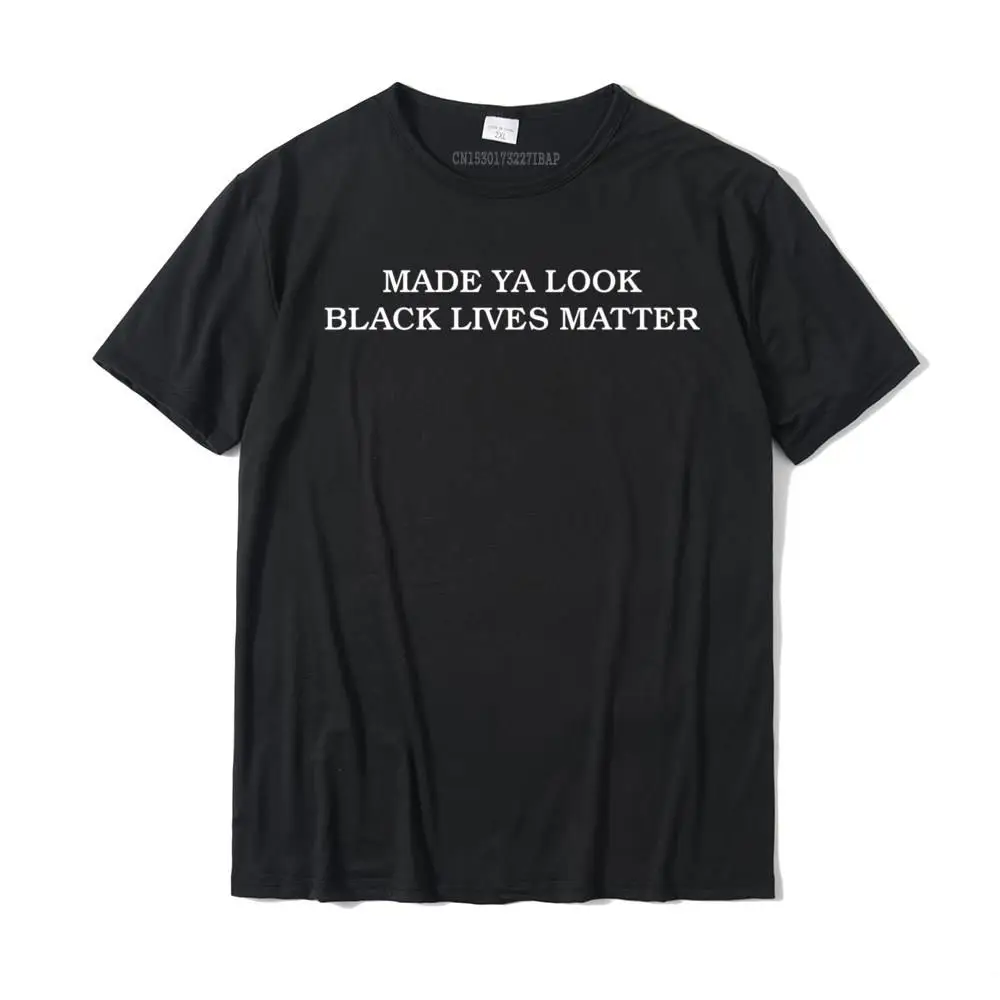 

Made Ya Look Black Lives Matter Funny Premium T-Shirt Camisas Hombre Design Cotton Men Tops Shirts Funny Plain Tshirts