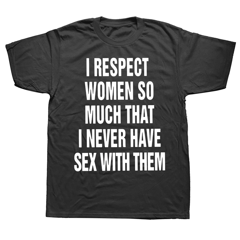 

I Respect Women So Much That I Never Have Sex With Them T Shirt Adult Humor Funny Tops 100% Cotton Unisex Soft Tshirts EU Size