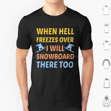 When Hell Freezes Over Ill Snowboard There Too Snowboarding Humor Life Quotes Funny Snowboarding Lover Gift T Shirt 6xl