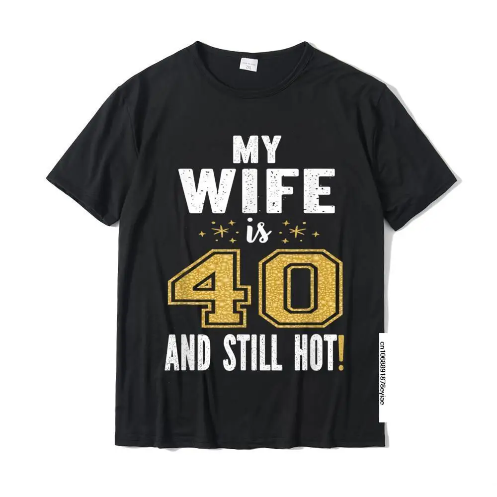 

My Wife Is 40 And Still Hot 40th Birthday Gift For Her T-Shirt Tops Tees Hot Sale Printed On Cotton Mens Tshirts Printed On