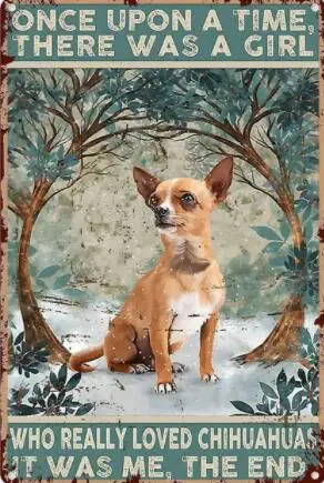 Vintage Metal Tin Sign Once Upon A Time There Was A Girl Who Really Loved Chihuahuas Dog Home Wall Decorative 
Vintage Metal Tin Sign Once Upon A Time There Was A Girl Who Really Loved Chihuahuas Dog Home Wall Decorative
