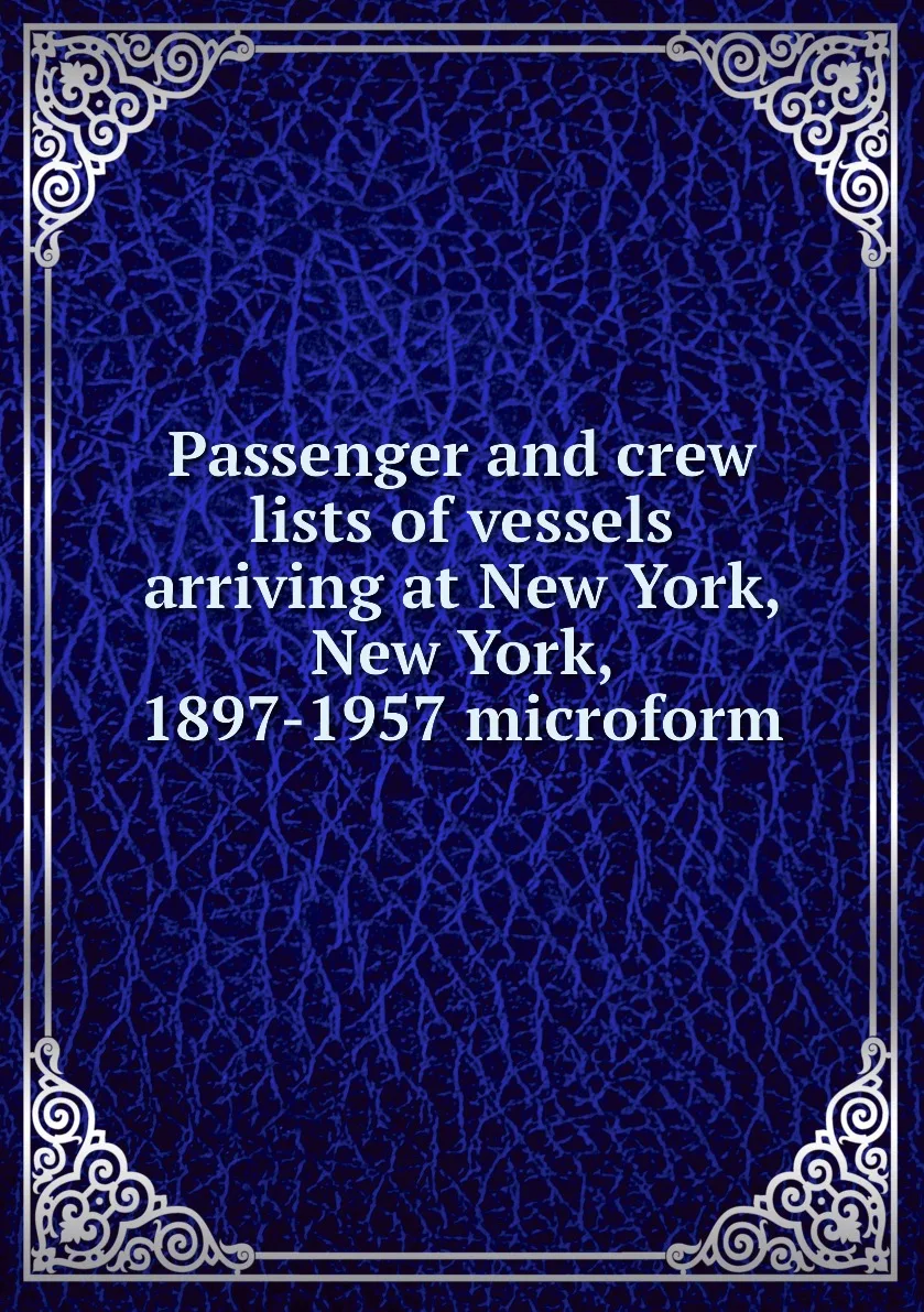 Книга Passenger and crew lists of vessels arriving at New York 1897-1957 microform. |