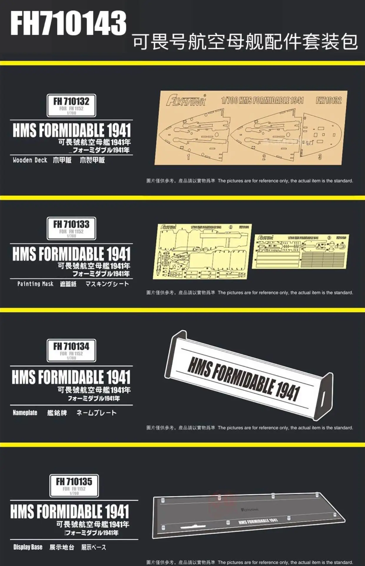 Flyhawk FH710143 Set Version for 1152S HMS Formidable 1941 model kit no boat 
Flyhawk FH710143 Set Version for 1152S HMS Formidable 1941 model kit no boat