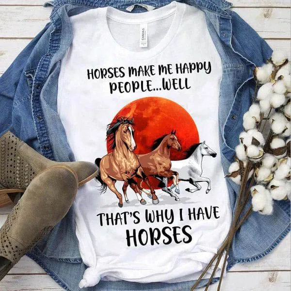 

Horse Make Me Happy People Well Thats Why I Have Horses Unise T-shirt