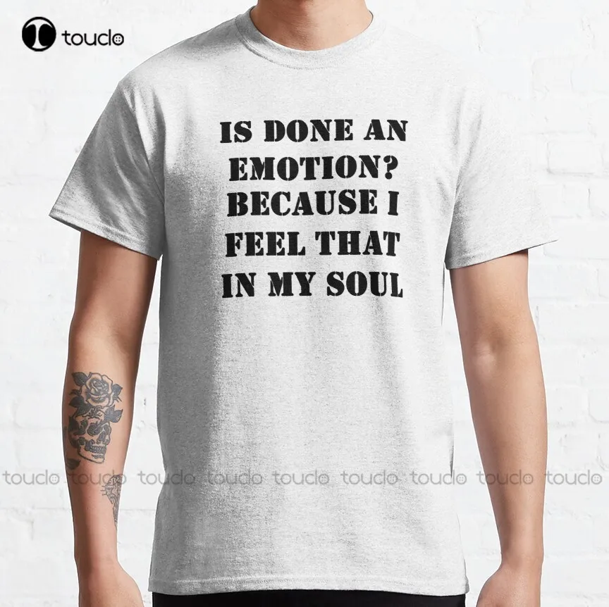 Is Done An Emotion Because I Feel That In My Soul Classic T-Shirt Shirt Men Cotton Outdoor Simple Vintag Casual T-Shirt Xs-5Xl
Is Done An Emotion Because I Feel That In My Soul Classic T-Shirt Shirt Men Cotton Outdoor Simple Vintag Casual T-Shirt Xs-5Xl
