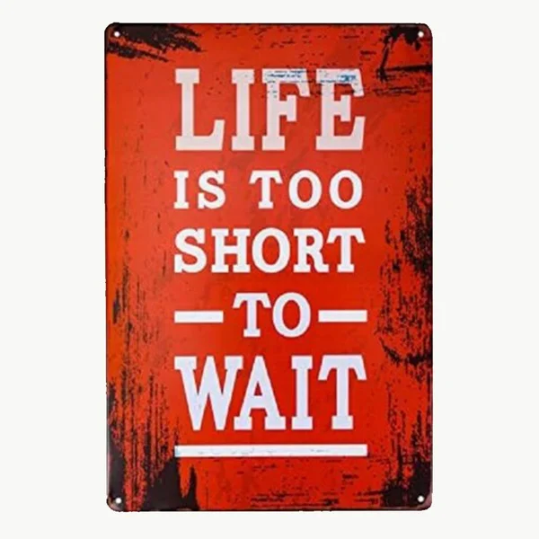 Life Is Too Short to Wait Tin Retro Rustic Metal Sign 
Life Is Too Short to Wait Tin Retro Rustic Metal Sign