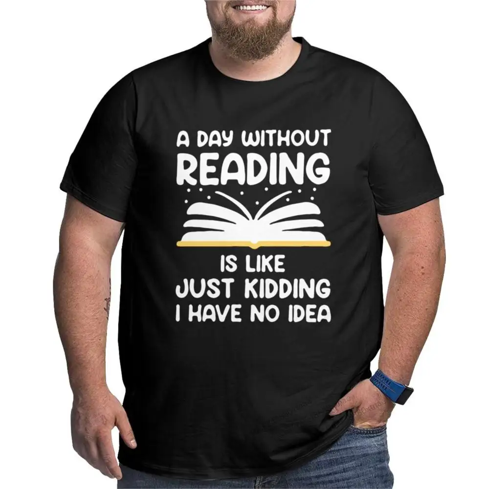 A Day Without Reading Is Like Just Kidding I Have No Idea T-Shirts for Men O Neck Pure Cotton T Shirt Short Sleeve Big Tall Tee
A Day Without Reading Is Like Just Kidding I Have No Idea T-Shirts for Men O Neck Pure Cotton T Shirt Short Sleeve Big Tall Tee