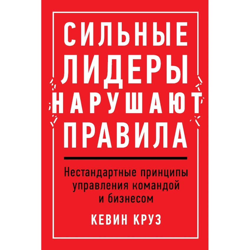 Сильные лидеры нарушают правила: Нестандартные принципы управления командой и