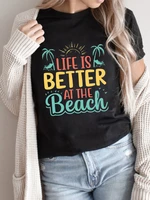 life is better at the beach womens t shirt vintage round neck ladies clothing summer harajuku t shirt female casual tops tee