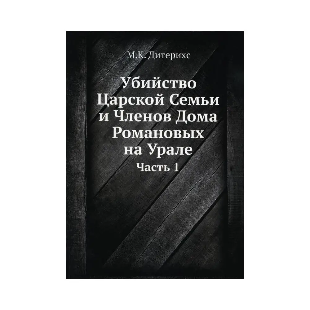 Фото Книга Убийство Царской Семьи и Членов Дома Романовых на Урале Ч. 1 Дитерихс Михаил Константинович №1