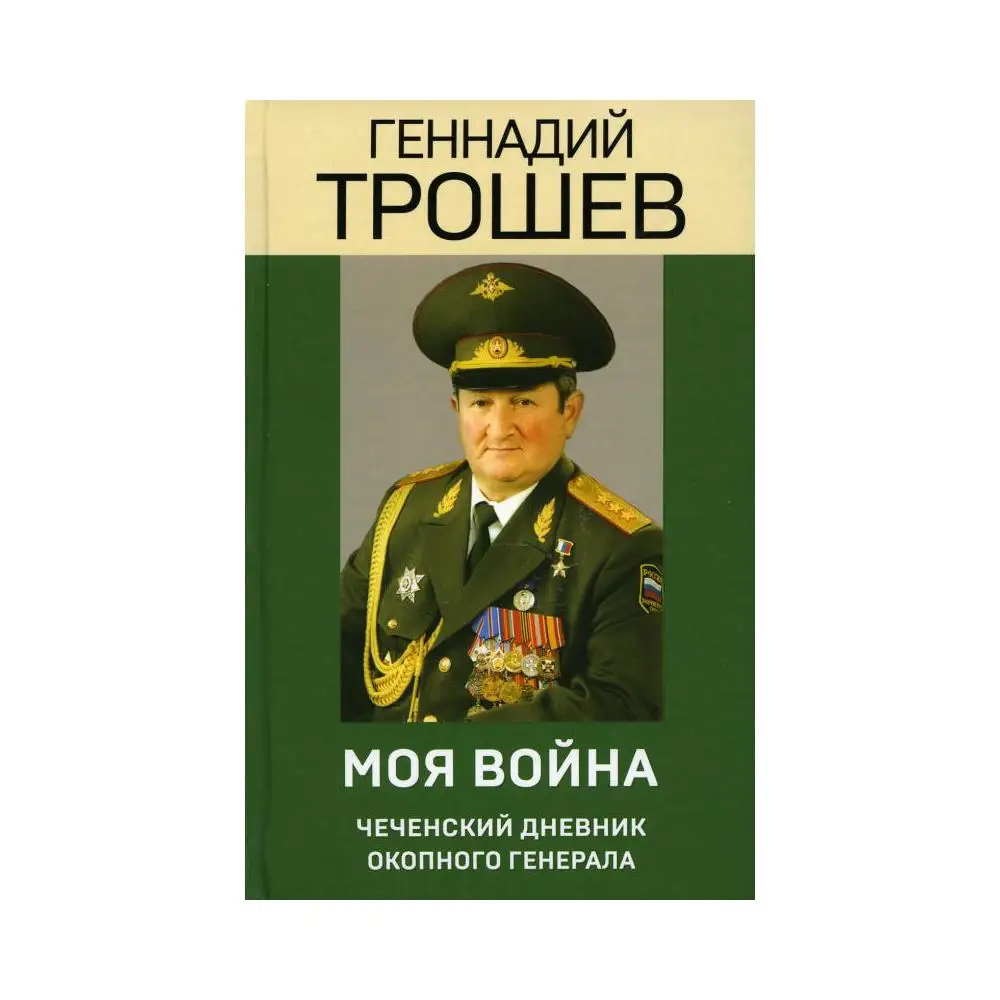 моя война. моя война чеченский дневник окопного генерала. геннадий трошев моя война чеченский дневник окопного генерала. трошев чеченский дневник окопного генерала. записки окопного генерала".