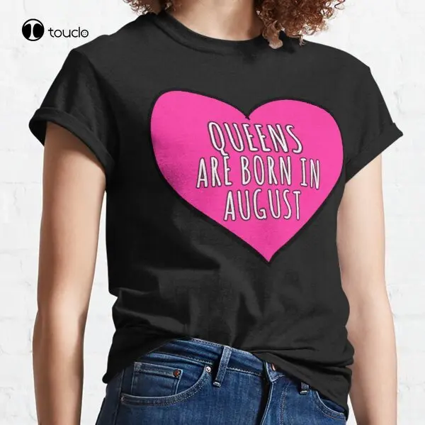 

New Queens Are Born In August Classic T-Shirt Cotton Tee Shirt Woman Women Girl