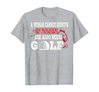a woman cannot survive on wine alone she also needs golf t shirt