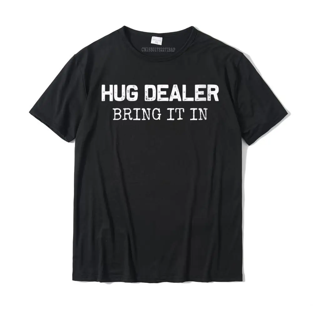 

Womens Hug Dealer bring it in Funny hugger hugs sarcastic tee Round Neck T-Shirt Group Men's T Shirt Funky Cotton T Shirt Europe