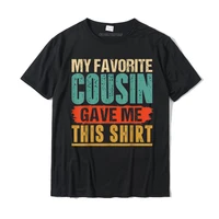 vintage my favorite cousin gave me this shirt funny gift t shirt new design adult tops tees design t shirt cotton camisa