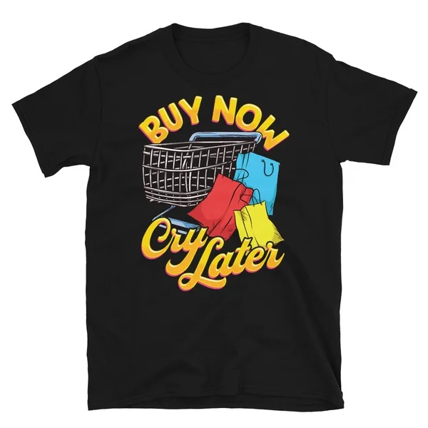 

Shopping Joke Buy Now Cry Later Funny Tshirt Short-Sleeve Unisex T-Shirt