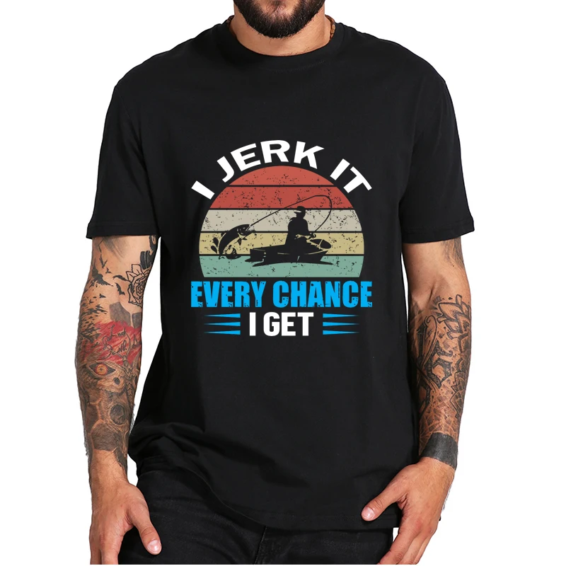 

I Jerk It Every Chance I Get T-shirt Fishing Lovers Fisher Vintage Tee Soft Comfortable Casual Shirts 100% Cotton EU Size