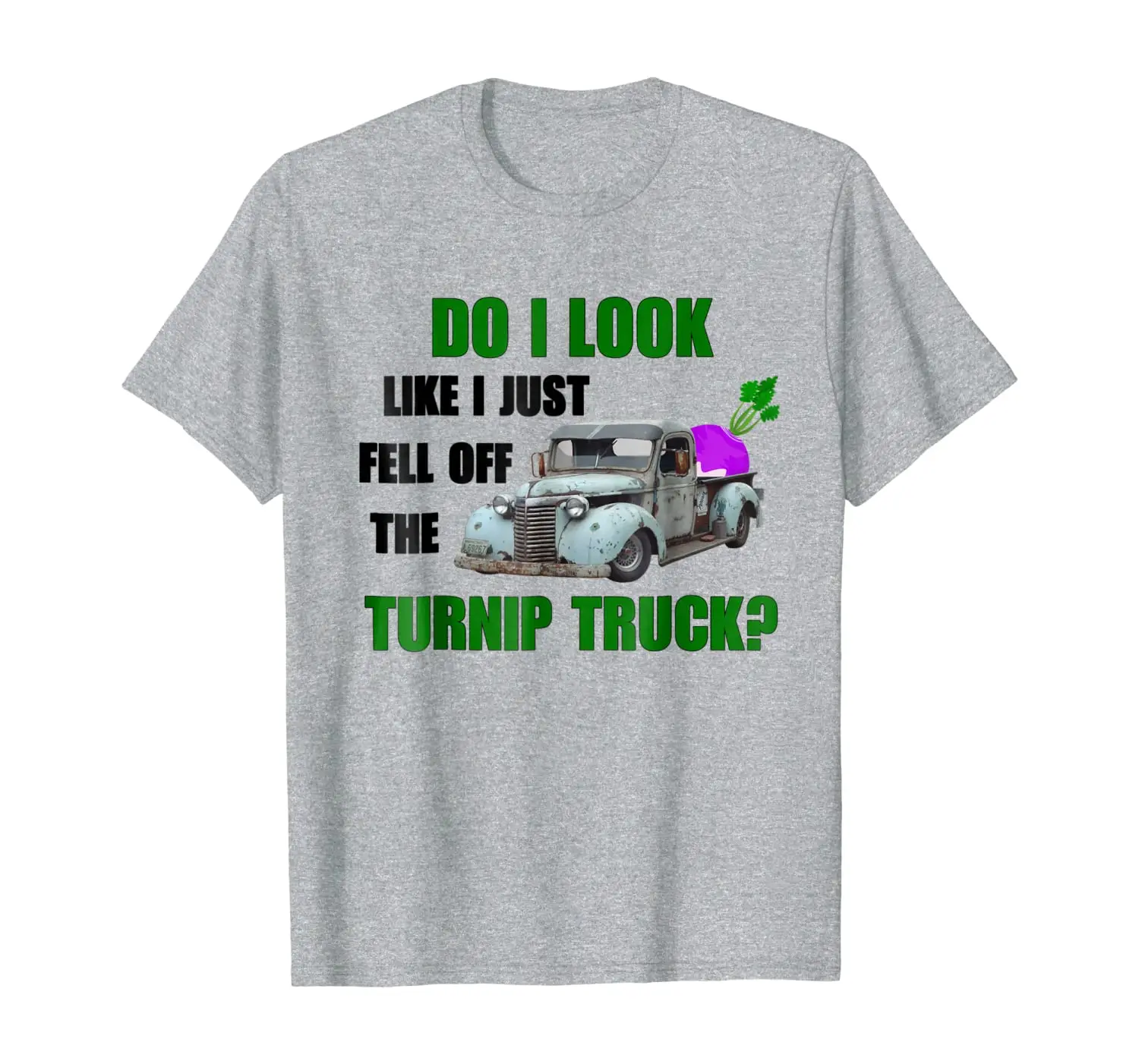 

Funny Humor "Do I Look Like I Fell Off The Turnip Truck"