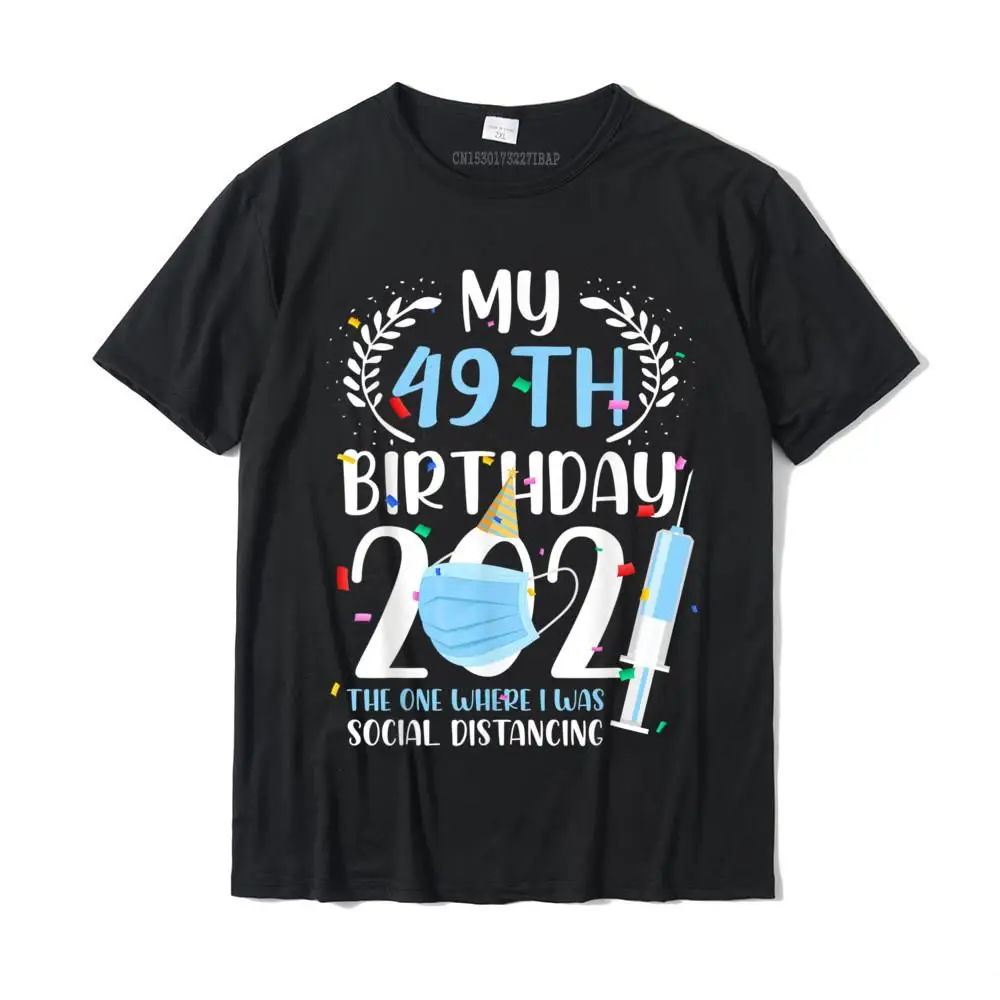 

My 49 Birthday 2021 Funny Social Distancing 49 Years Old T-Shirt Cotton Tops & Tees For Men Camisa T Shirts 3D Printed Retro