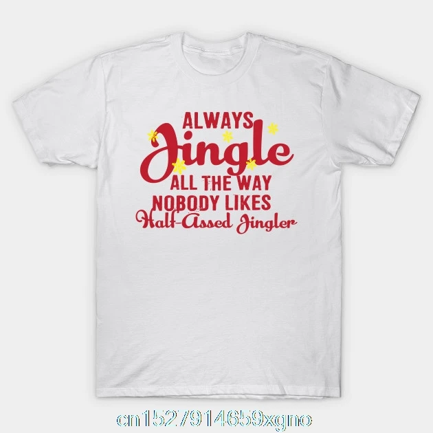 Printed Always jingle all the way. No one likes a half-assed jingler Men T Shirt Cotton tshirt O-Neck Short-Sleeve Women T-Shirt |