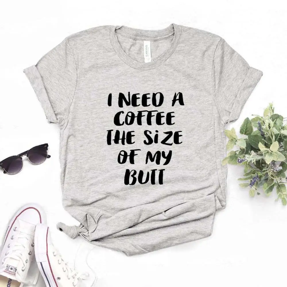 

I need a coffee the size of my butt Women tshirt Cotton Hipster Funny t-shirt Gift Lady Yong Girl 6 Color Top Tee ZY-692