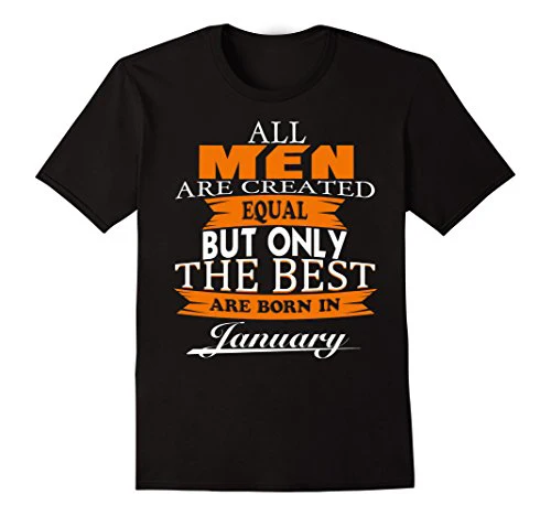 

2019 Short Sleeve Basic Style Hip Hop o Neck T shirt All Men Are Created Equal The Best Are Born In January Gift Tee Shirts