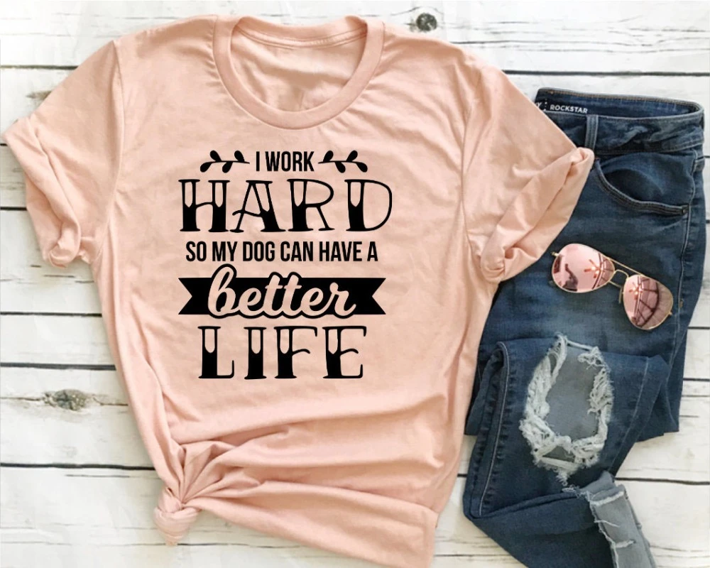 

I Work Hard So My Dog Can Have A Better life t shirt women fashion grunge tumblr cotton party cute kawaii slogan tee tops- K260