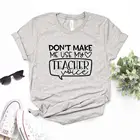 Don't Make Me Применение мой учитель голос печати для женщин футболки хлопок повседневное забавная Футболка для леди верхний тройник битник 6 Цвет Прямая поставка NA-543