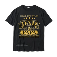 mens i have two titles dad and papa funny tshirt fathers day gift t shirt tops tees plain normal cotton mens t shirt normal