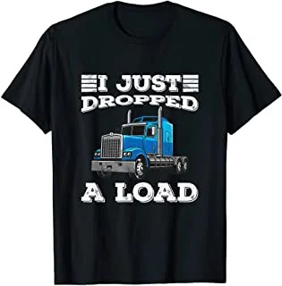 

I Just Dropped a Load Truck Driver Proud Trucker Funny T-Shirt